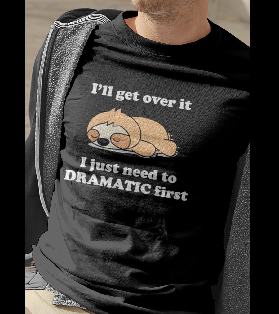 Sleeping Sloth I'll Get Over It I Just Need To Be Dramatic First T-Shirt