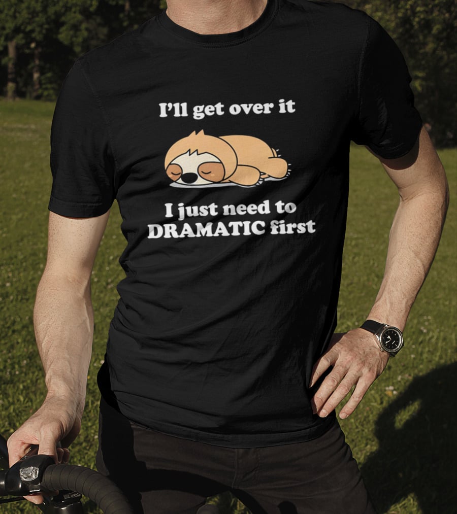 Sleeping Sloth I'll Get Over It I Just Need To Be Dramatic First T-Shirt