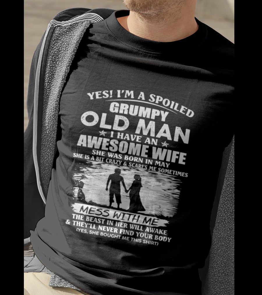Yes I'm A Spoiled Grumpy Old Man I Have An Awesome Wife She Was Born In May T-Shirt