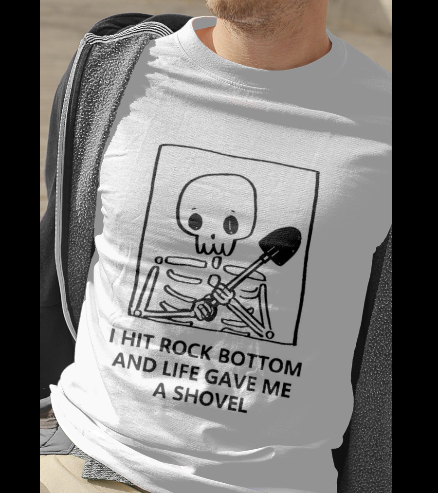 I Hit Rock Bottom And Life Gave Me A Shovel Skeleton T-Shirt