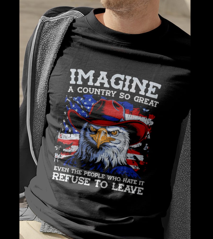 Imagine A Country So Great Even The People Who Hate It Refuse To Leave Eagle Red Cowboy Hat American Flag T-Shirt