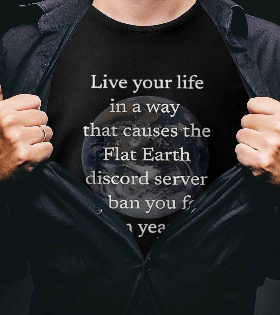 Live Your Life In A Way That Causes The Flat Earth Discord Server To Ban You For Ten Years Earth Image T-Shirt
