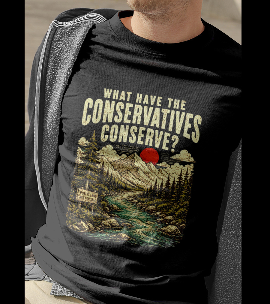 What Have The Conservatives Conserve Public Land Not For Sale Mountains Sun T-Shirt