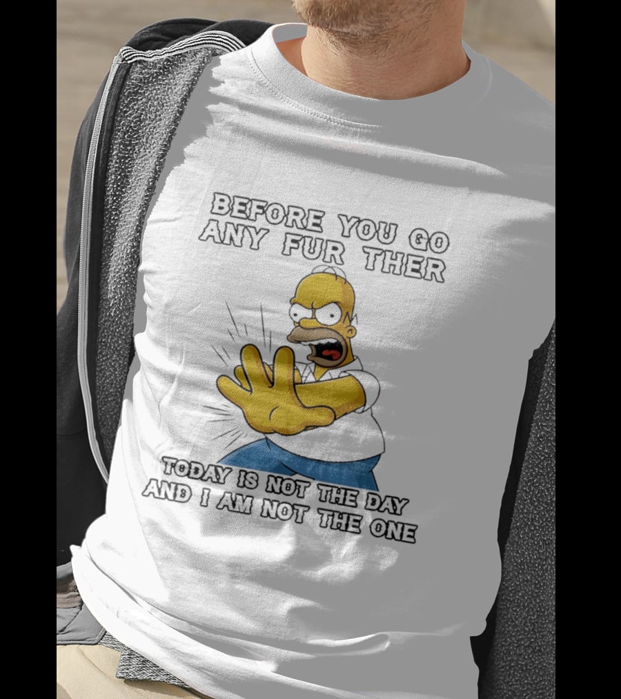 Simpsons Before You Go Any Further Today Is Not The Day And I Am Not The One Homer Simpson Pose T-Shirt