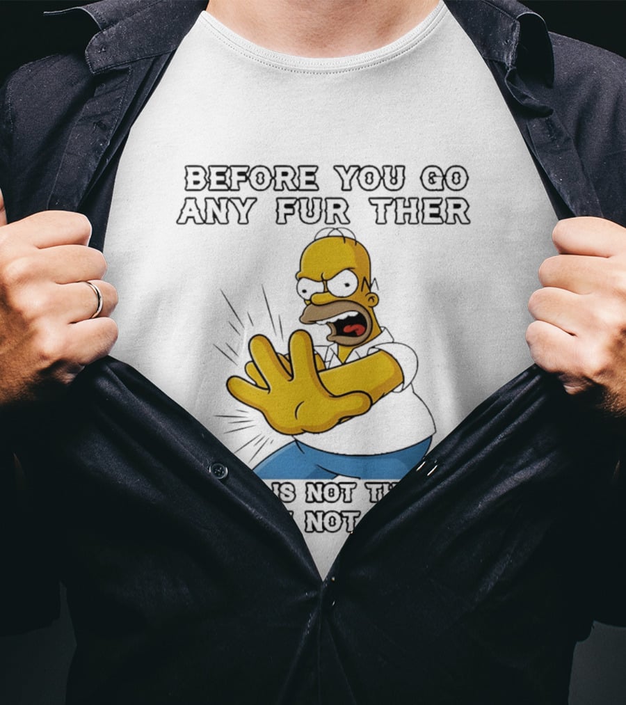 Simpsons Before You Go Any Further Today Is Not The Day And I Am Not The One Homer Simpson Pose T-Shirt