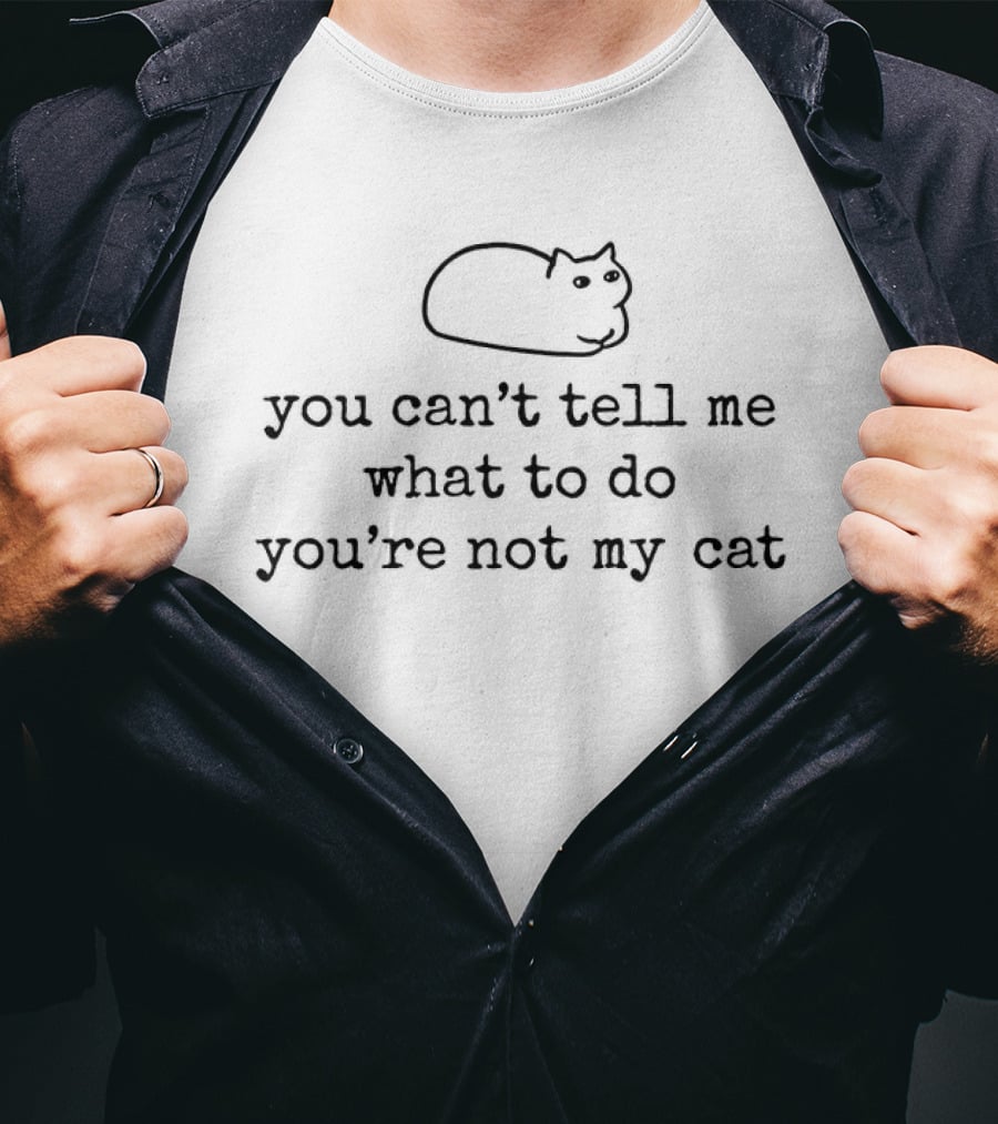 You Can't Tell Me What To Do You're Not My Cat Sassy Cat Humor T-Shirt