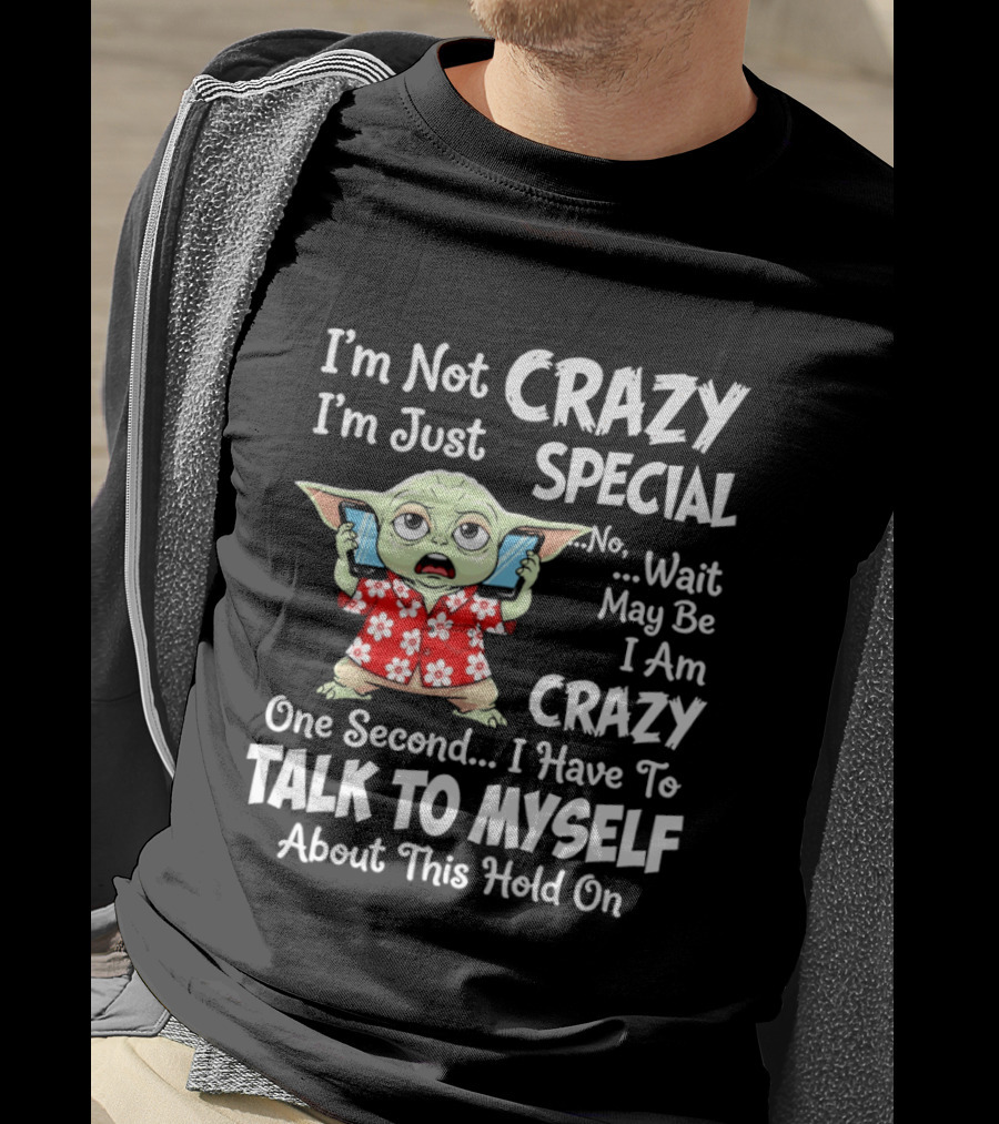 I'm Not Crazy I'm Just Special No Wait May Be I Am Crazy One Second I Have To Talk To Myself Baby Yoda T-Shirt