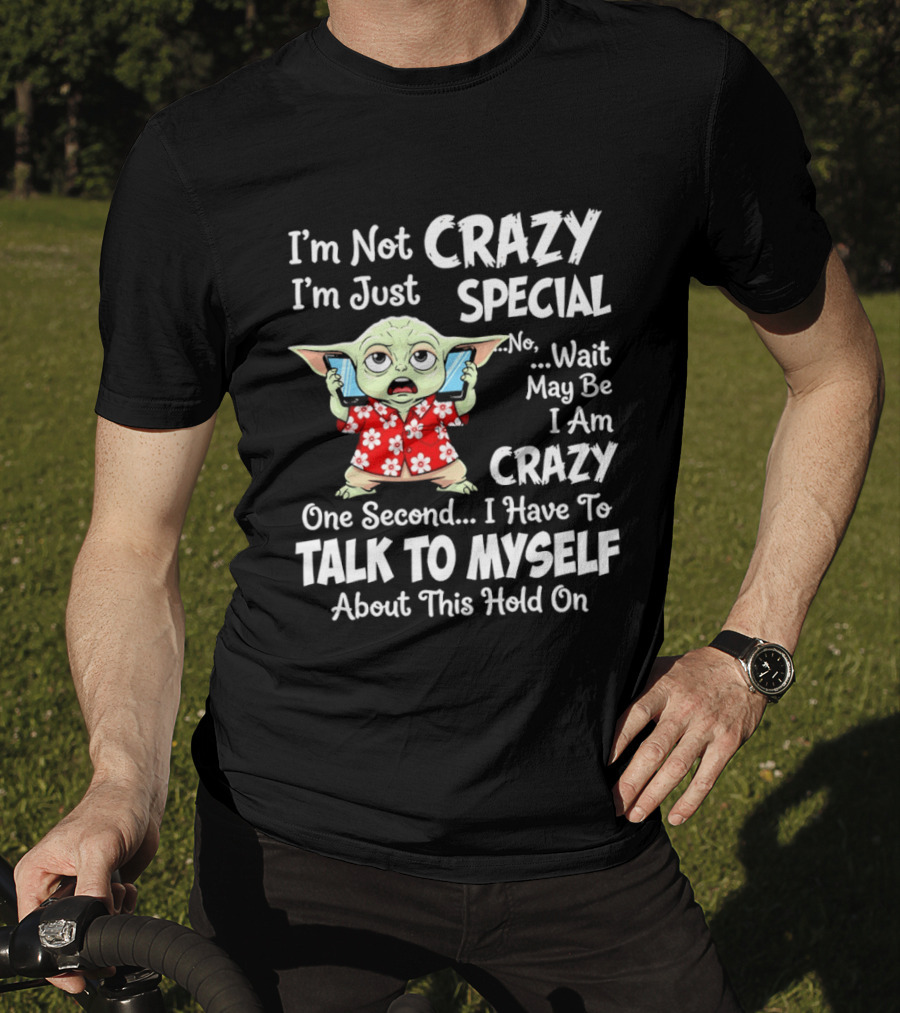 I'm Not Crazy I'm Just Special No Wait May Be I Am Crazy One Second I Have To Talk To Myself Baby Yoda T-Shirt