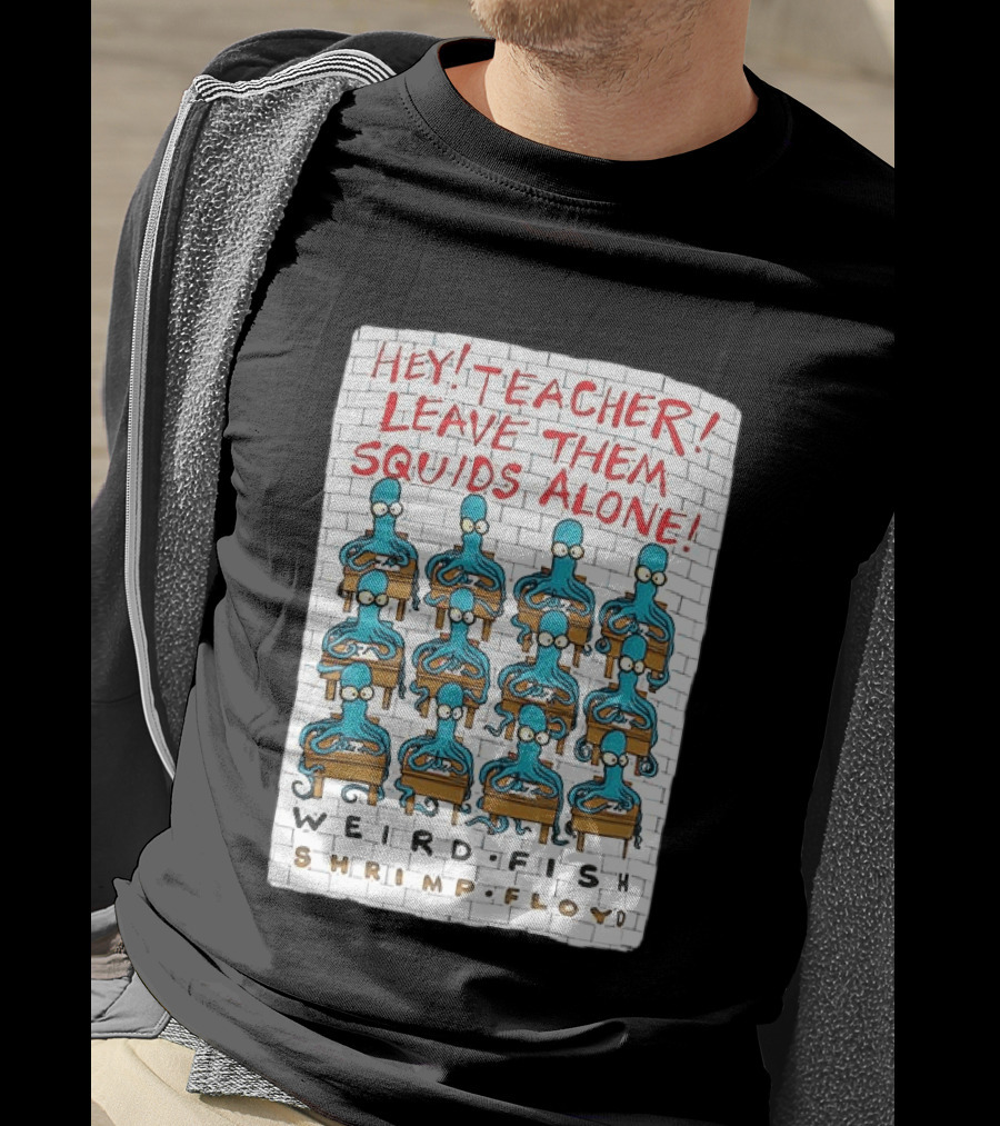Hey Teacher Leave Them Squids Alone Weird Fish Shrimp Floyd T-Shirt