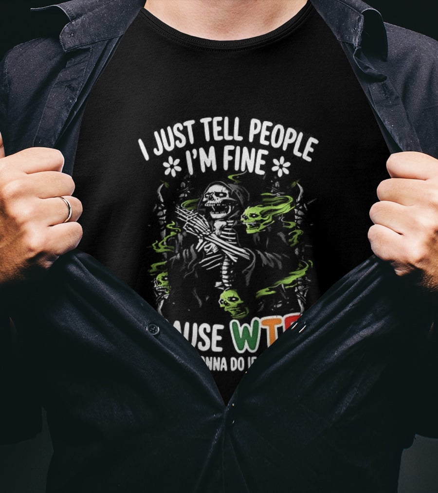 I Just Tell People I'm Fine Cause WTF Are They Gonna Do If I'm Not Skull T-Shirt