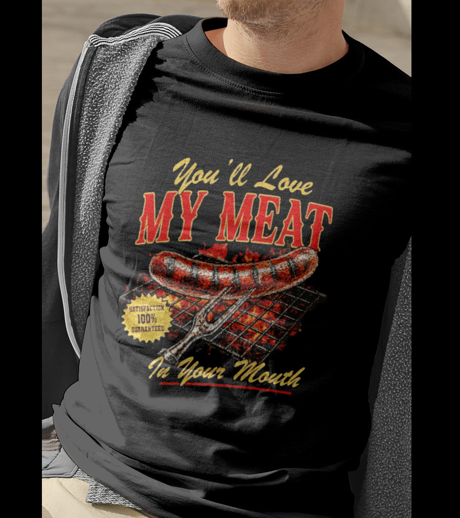 You'll Love My Meat Satisfaction Guaranteed In Your Mouth Sausage Grill T-Shirt