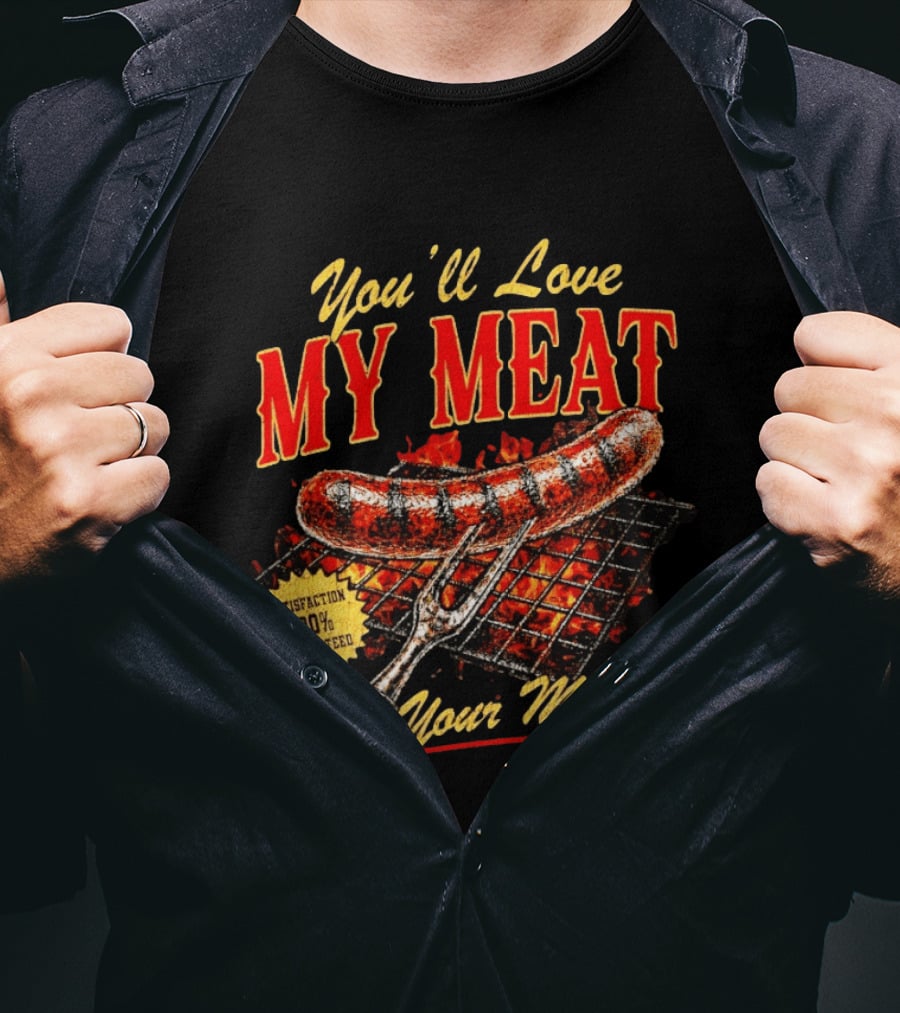 You'll Love My Meat Satisfaction Guaranteed In Your Mouth Sausage Grill T-Shirt