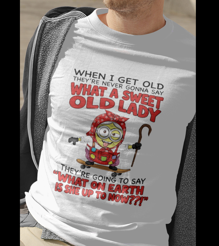 When I Get Old They're Going To Say What On Earth Is She Up To Now Minion T-Shirt
