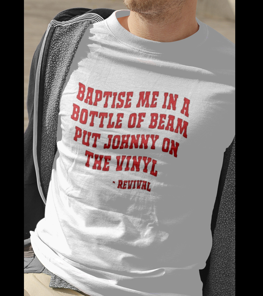 Baptise Me In A Bottle Of Beam Put Johnny On The Vinyl Revival T-Shirt