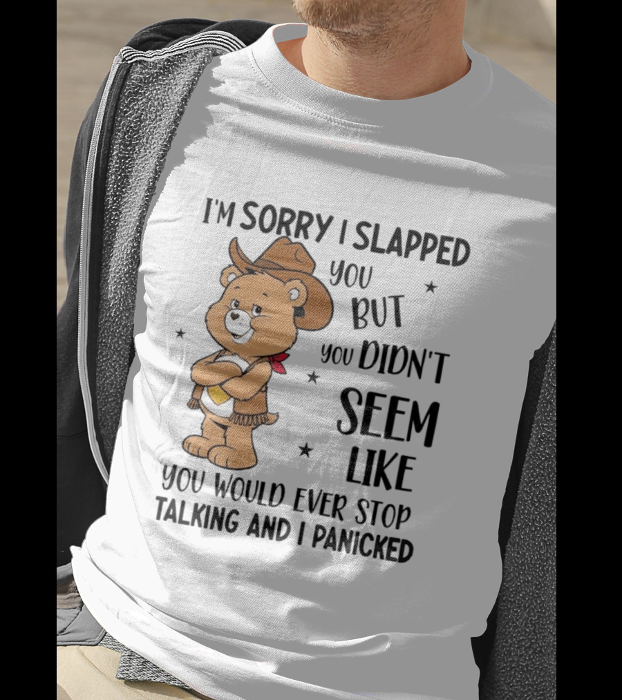 I'm Sorry I Slapped You But You Didn't Seem Like You Would Ever Stop Talking And I Panicked Cowboy Bear T-Shirt