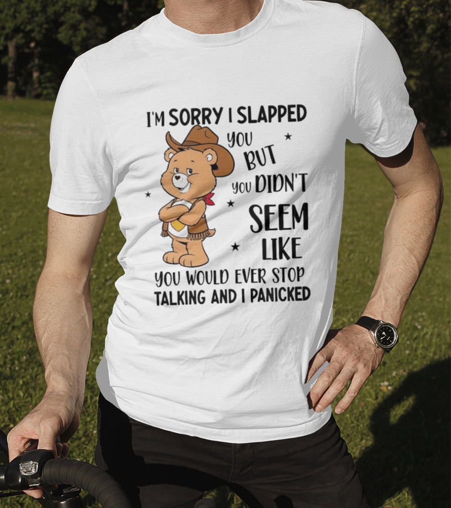 I'm Sorry I Slapped You But You Didn't Seem Like You Would Ever Stop Talking And I Panicked Cowboy Bear T-Shirt