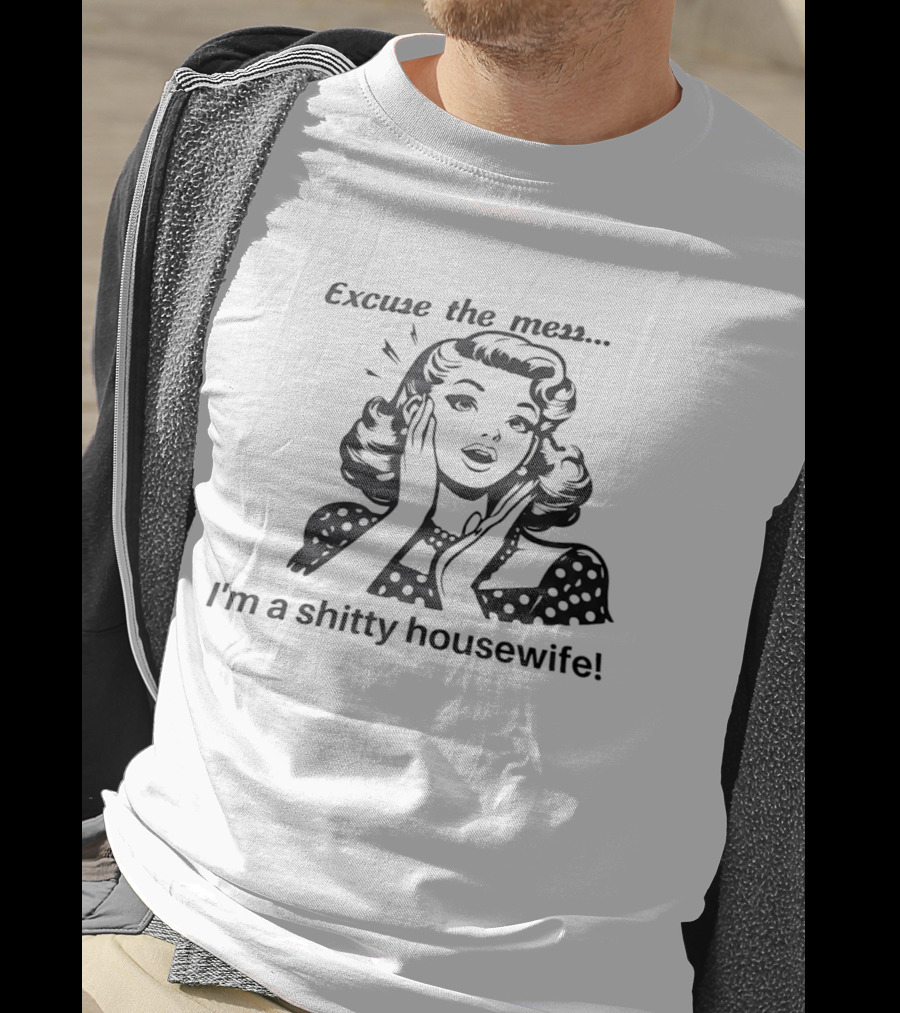 Excuse The Mess I'm A Shitty Housewife Retro Humor T-Shirt