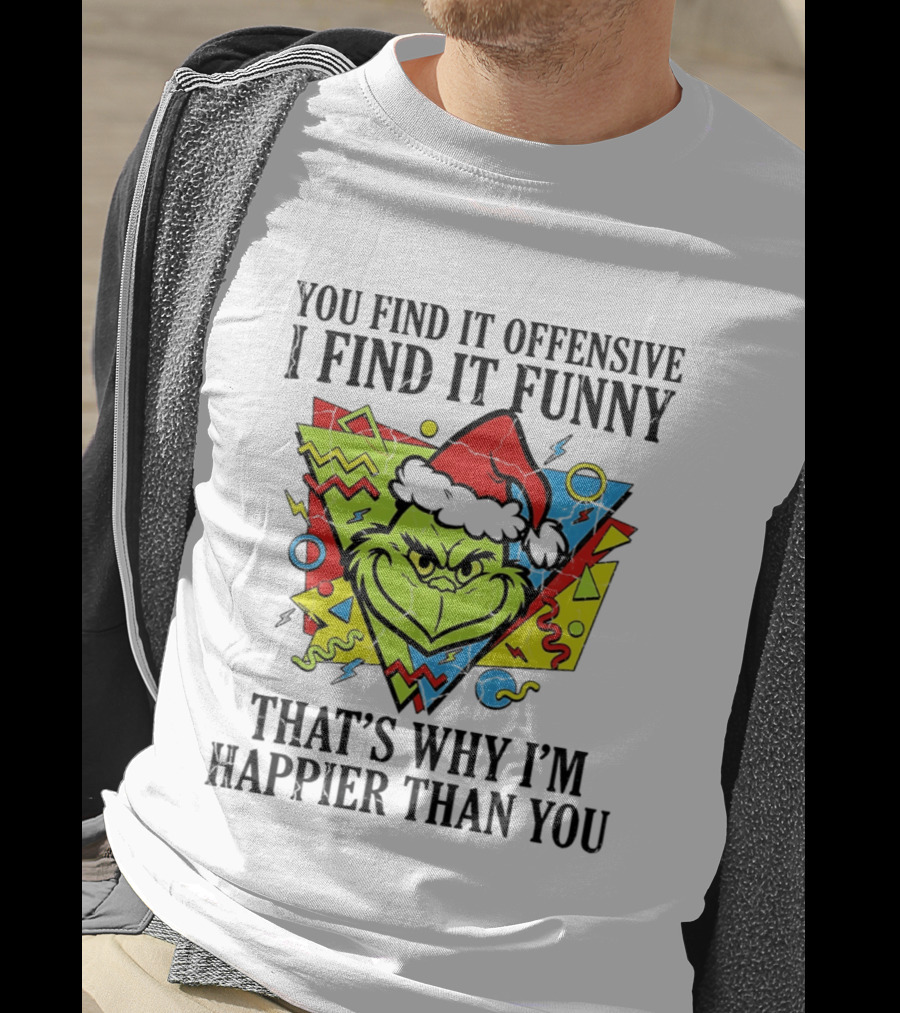 Grinch You Find It Offensive I Find It Funny That's Why I'm Happier Than You T-Shirt