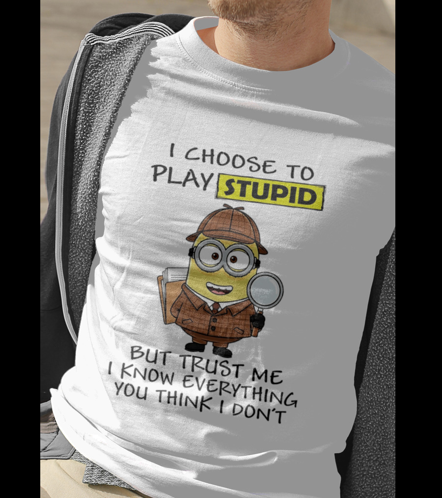 Minion I Choose To Play Stupid Trust Me I Know Everything You Think I Don't T-Shirt