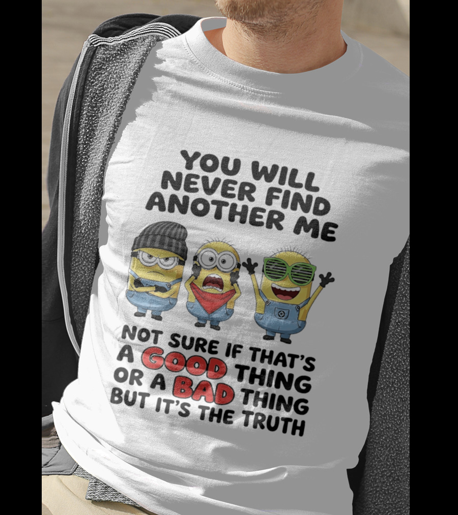 You Will Never Find Another Me Minions Not Sure If Good Thing Or Bad Thing T-Shirt