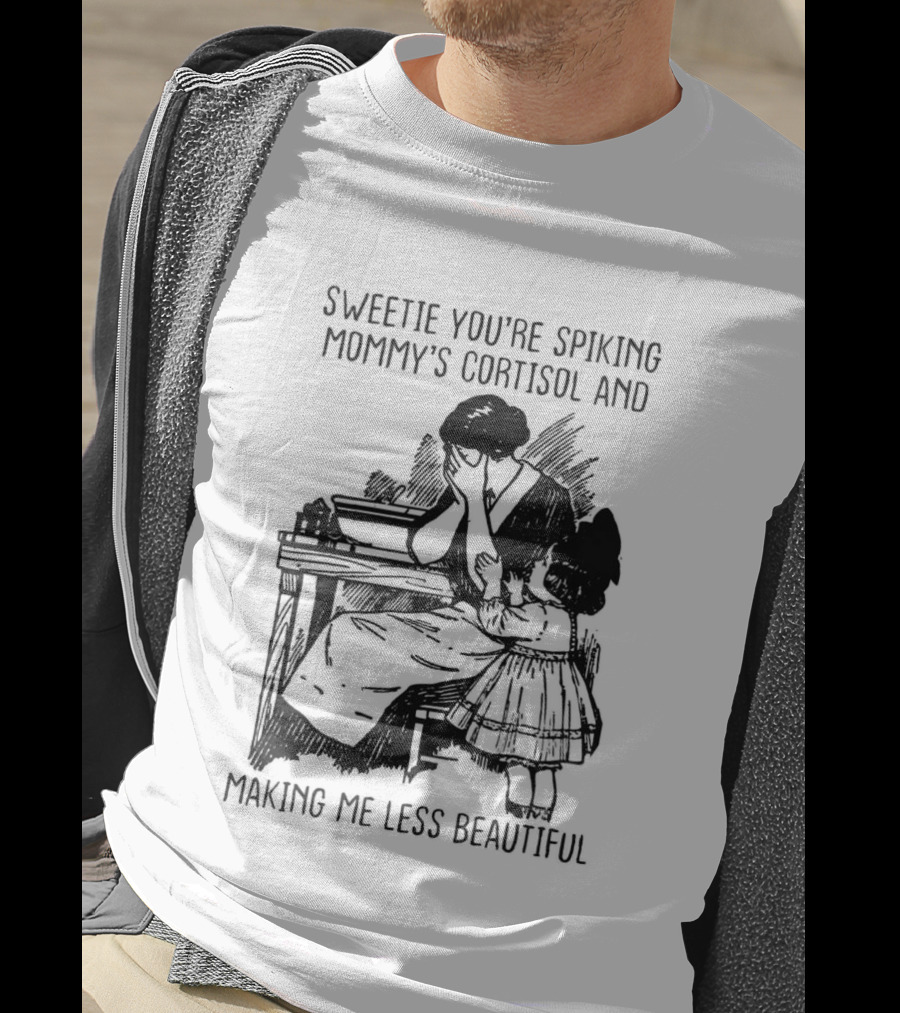 Sweetie You're Spiking Mommy's Cortisol And Making Me Less Beautiful Mommy Humor T-Shirt