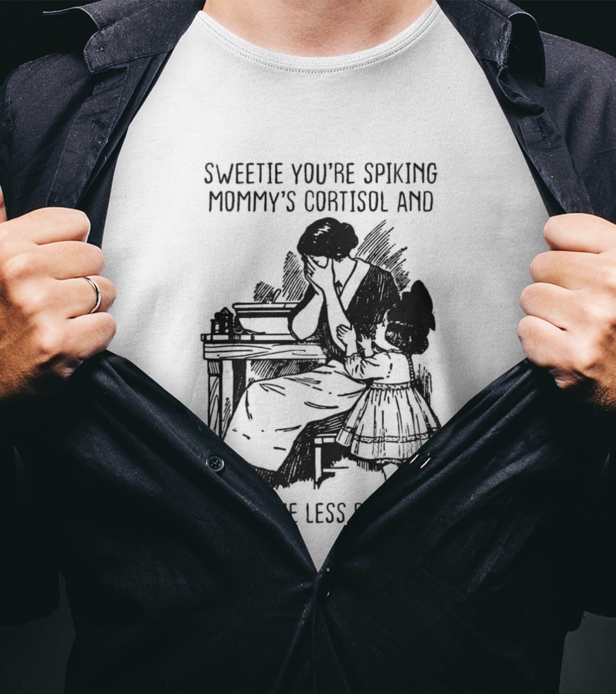 Sweetie You're Spiking Mommy's Cortisol And Making Me Less Beautiful Mommy Humor T-Shirt