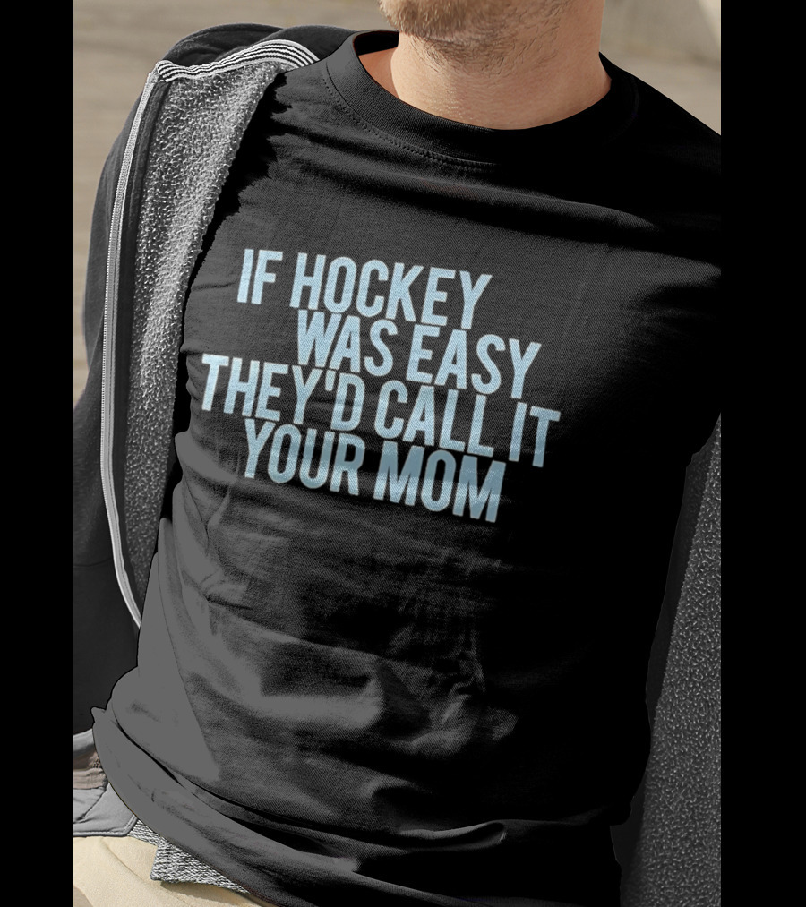 If Hockey Was Easy They'd Call It Your Mom Humor T-Shirt