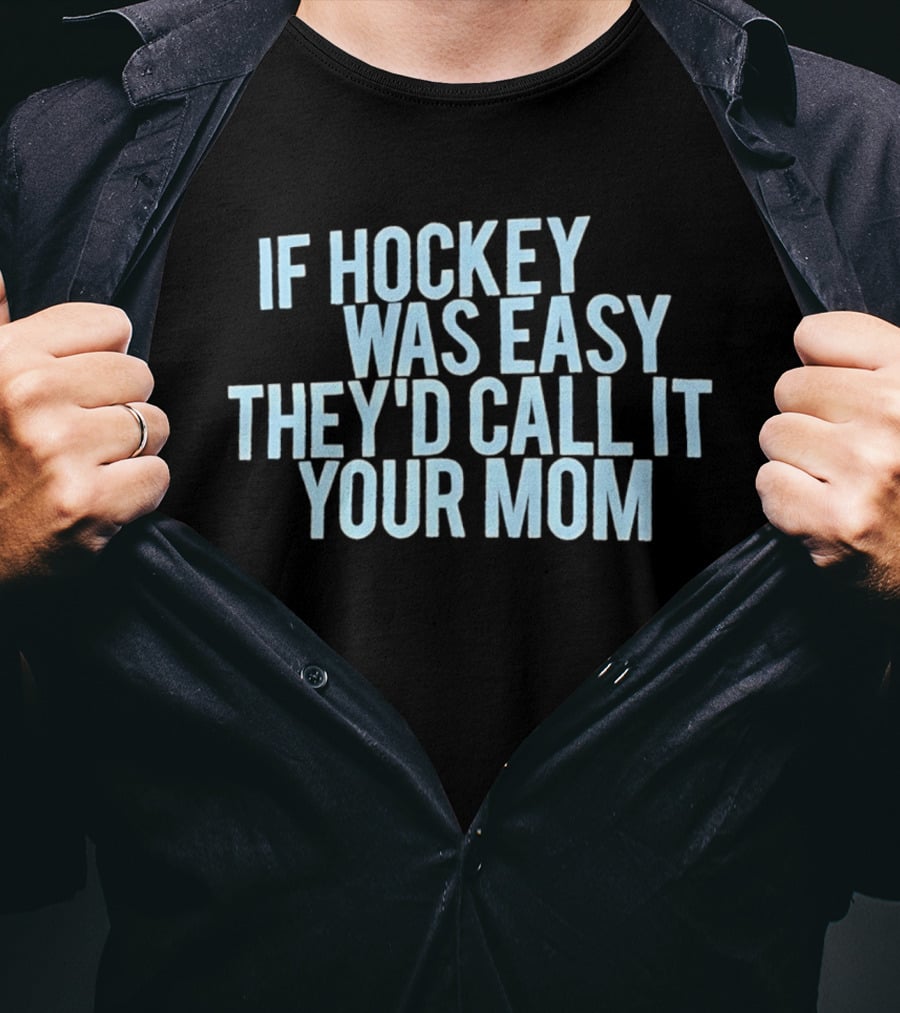 If Hockey Was Easy They'd Call It Your Mom Humor T-Shirt