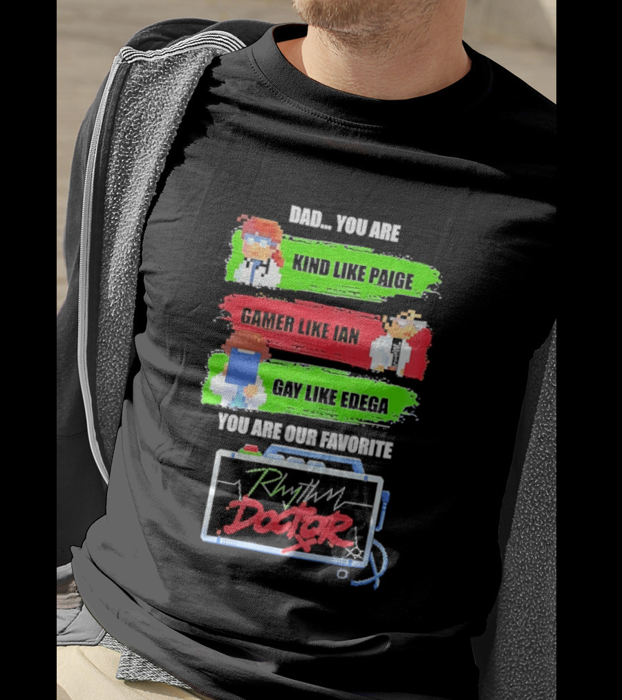 Rhythm Doctor Dad You Are Kind Like Paige Gamer Like Ian Gay Like Edega You Are Our Favorite T-Shirt