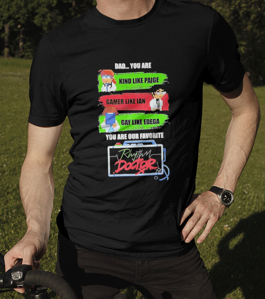 Rhythm Doctor Dad You Are Kind Like Paige Gamer Like Ian Gay Like Edega You Are Our Favorite T-Shirt