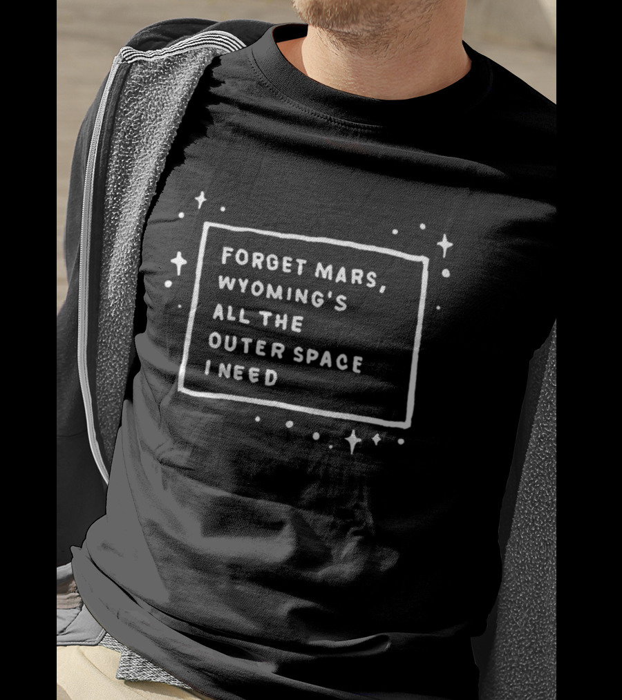 Forget Mars Wyoming's All The Outer Space I Need T-Shirt