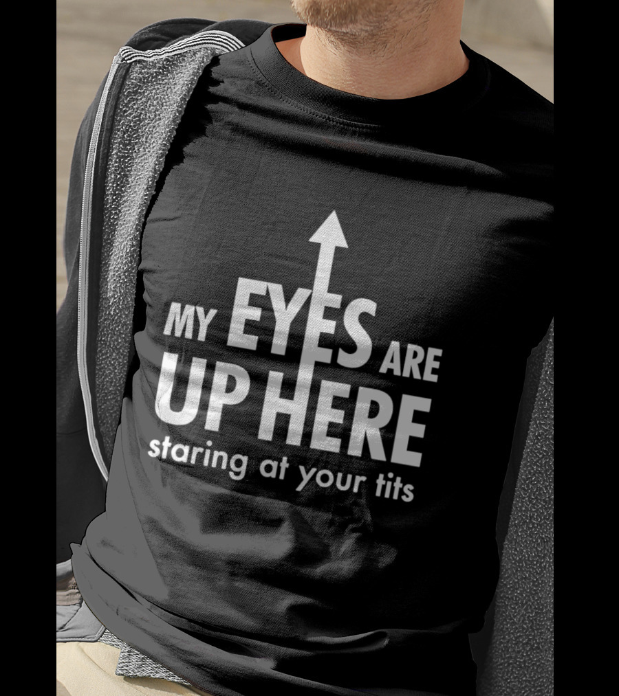 My Eyes Are Up Here Staring At Your Tits Arrow T-Shirt