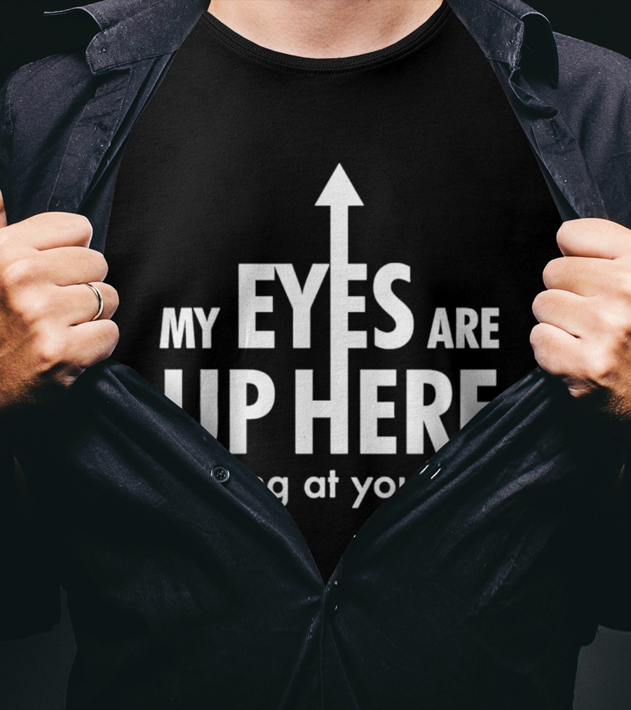 My Eyes Are Up Here Staring At Your Tits Arrow T-Shirt