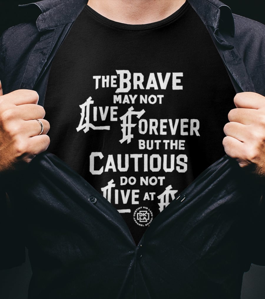 The Brave May Not Live Forever But The Cautious Do Not Live At All PK T-Shirt
