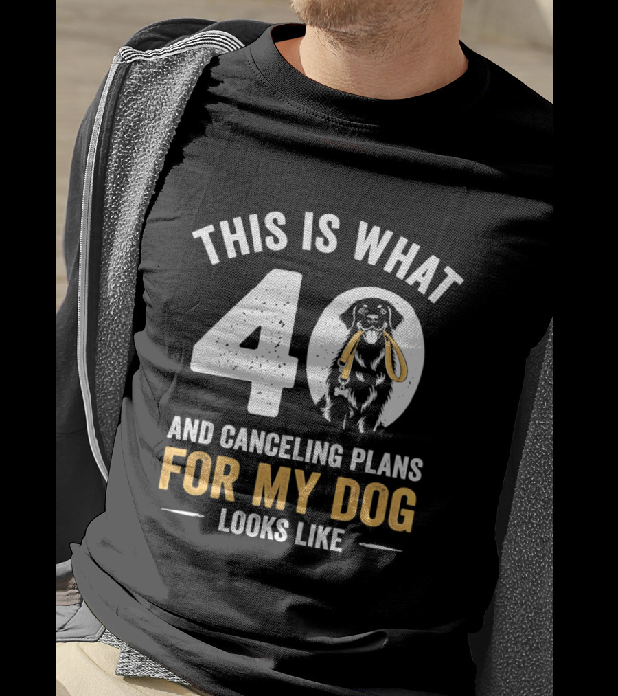This Is What 40 And Canceling Plans For My Dog Looks Like 40th Birthday T-Shirt