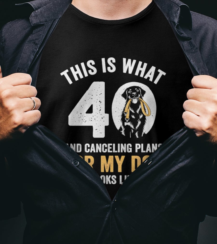 This Is What 40 And Canceling Plans For My Dog Looks Like 40th Birthday T-Shirt