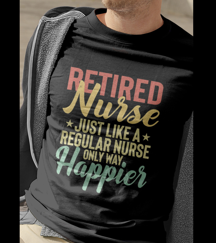 Retired Nurse Just Like A Regular Nurse Only Way Happier T-Shirt