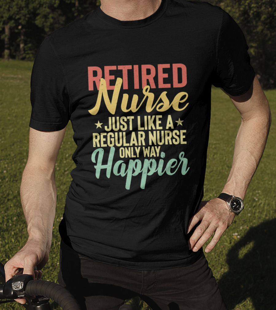 Retired Nurse Just Like A Regular Nurse Only Way Happier T-Shirt