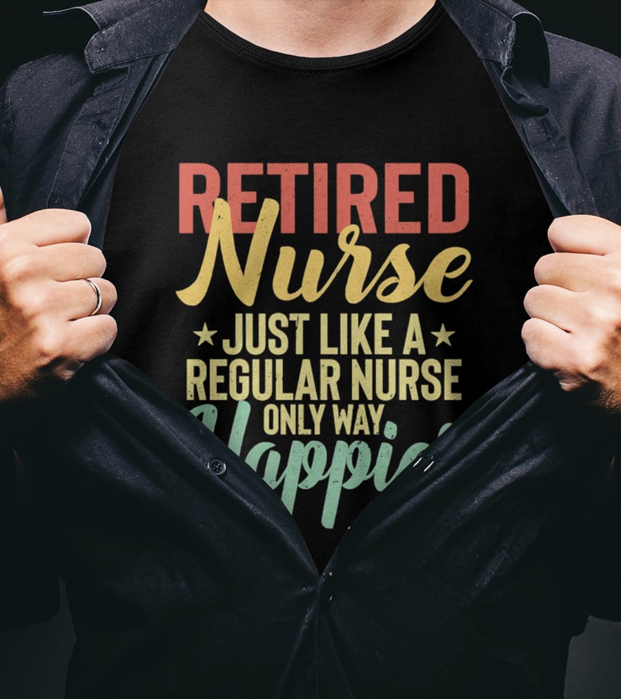 Retired Nurse Just Like A Regular Nurse Only Way Happier T-Shirt
