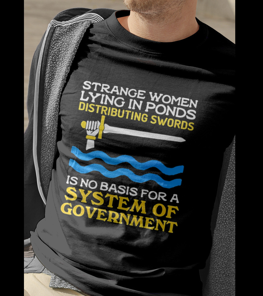 Strange Women Lying In Ponds Distributing Swords Is No Basis For A System Of Government T-Shirt