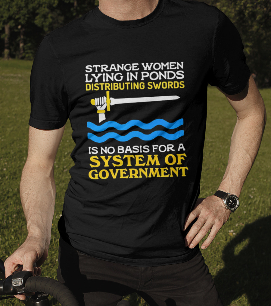 Strange Women Lying In Ponds Distributing Swords Is No Basis For A System Of Government T-Shirt
