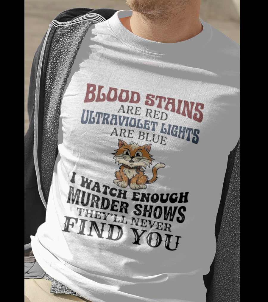 Blood Stains Are Red Ultraviolet Lights Are Blue Cat Murder Shows They'll Never Find You T-Shirt