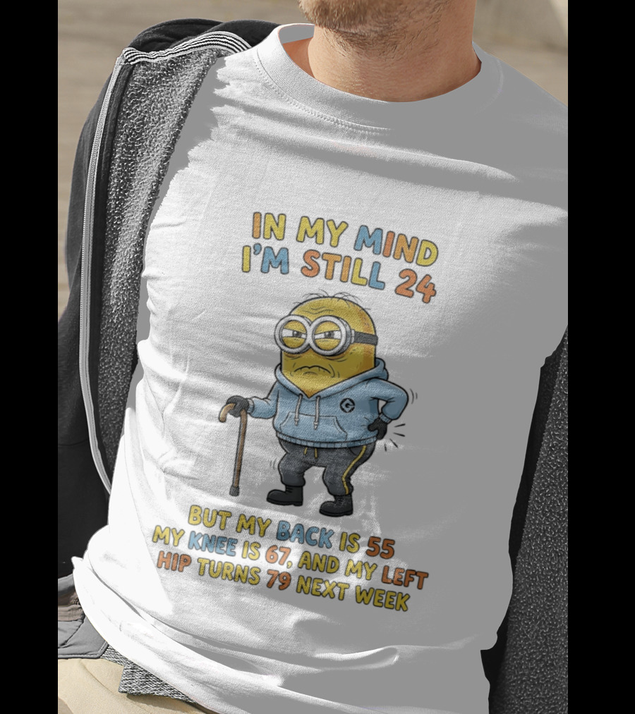 Minion In My Mind I'm Still 24 But My Back Is 55 Knee 67 Hip Turns 79 Next Week T-Shirt
