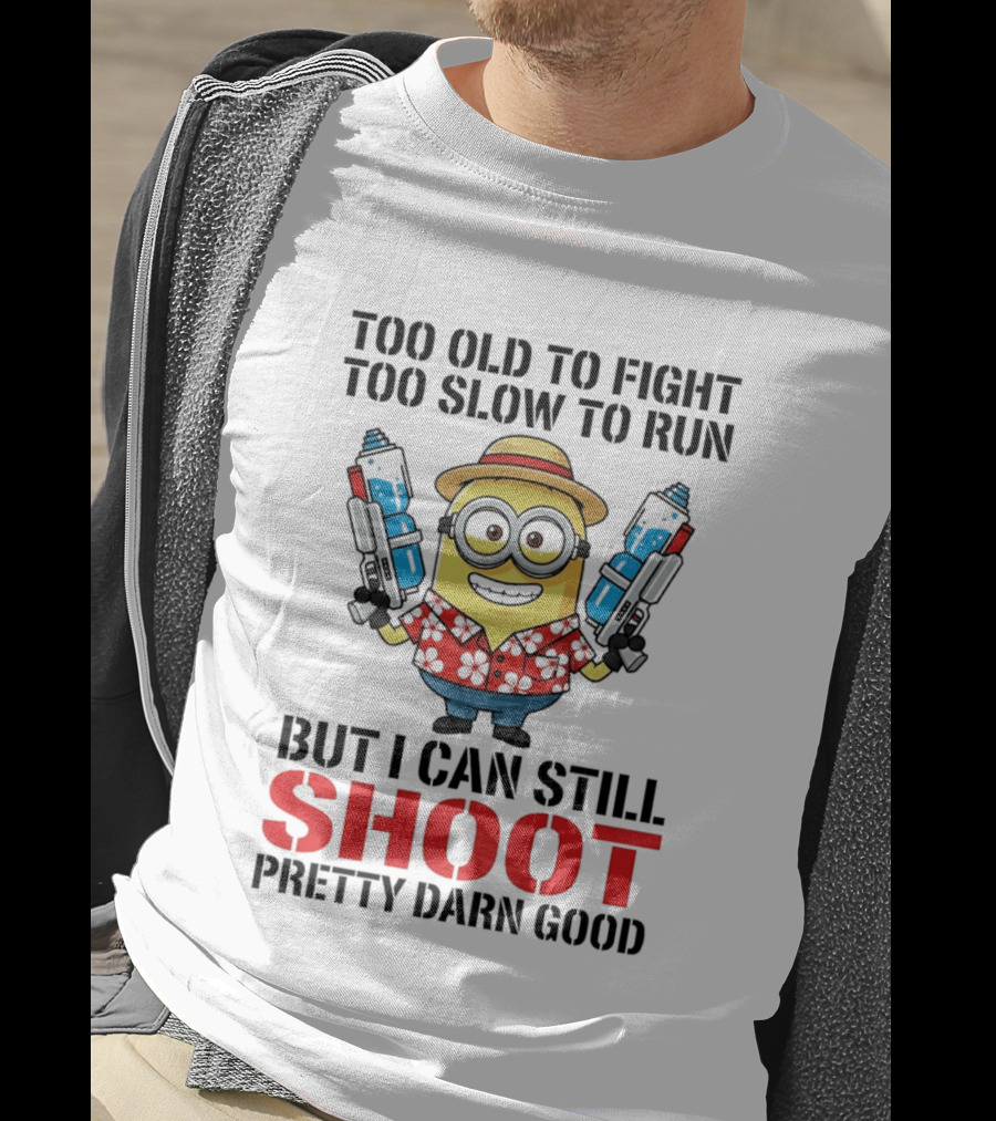 Too Old To Fight Too Slow To Run Minion Can Still Shoot Pretty Darn Good T-Shirt
