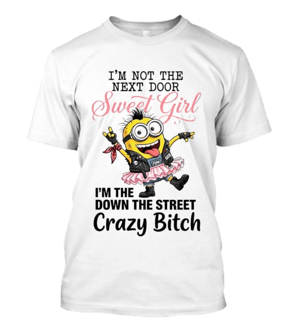 I'm Not The Next Door Sweet Girl I'm The Down The Street Crazy Bitch Minions T-Shirt