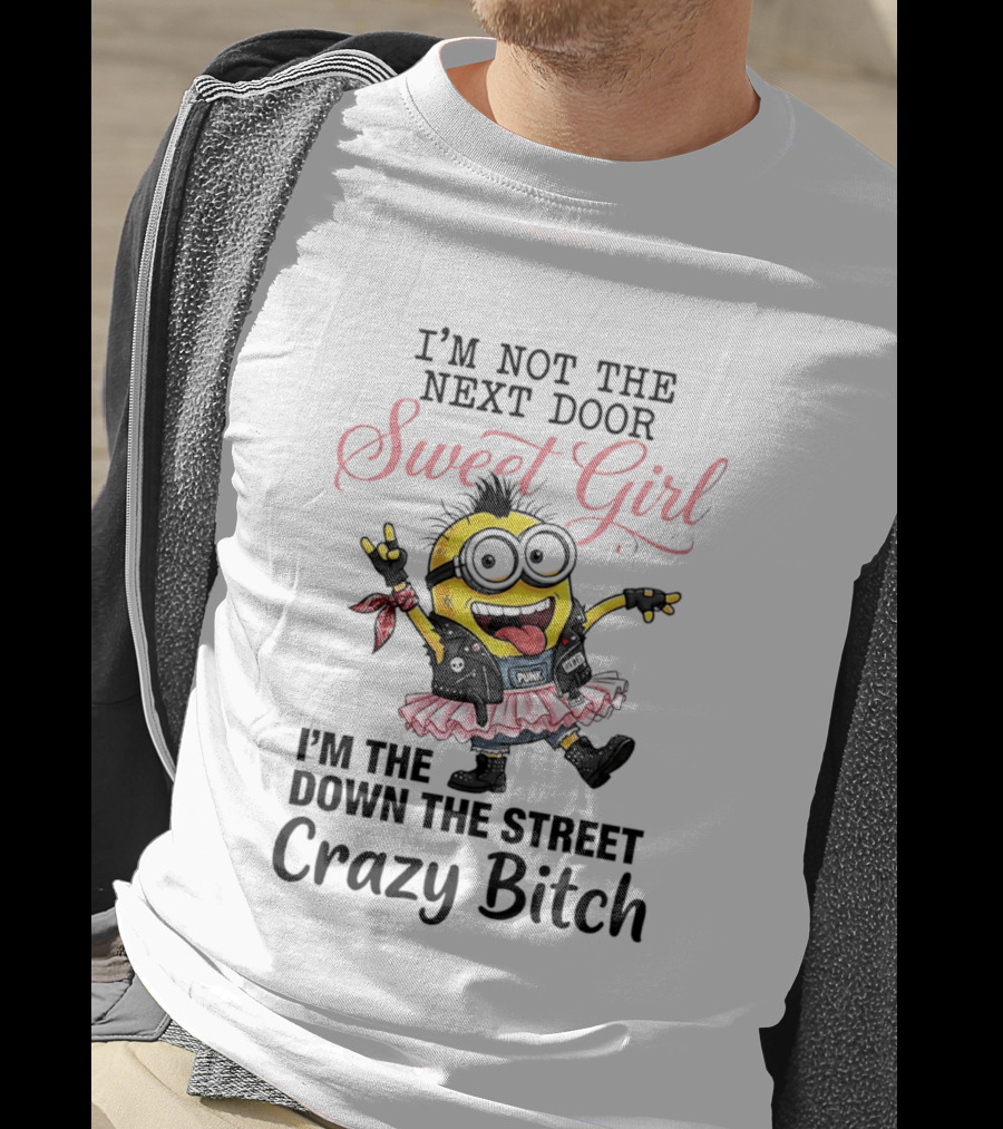I'm Not The Next Door Sweet Girl I'm The Down The Street Crazy Bitch Minions T-Shirt
