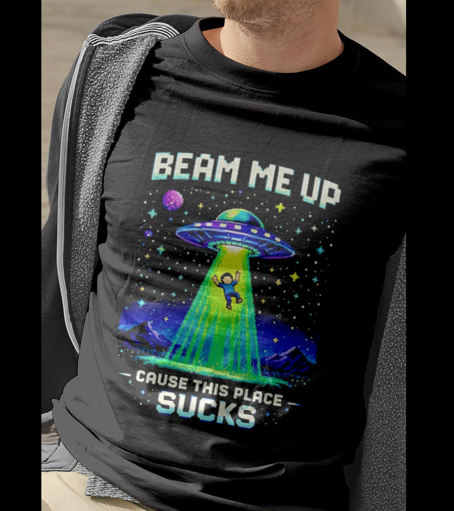 Beam Me Up UFO Abduction Cause This Place Sucks Alien Spaceship T-Shirt