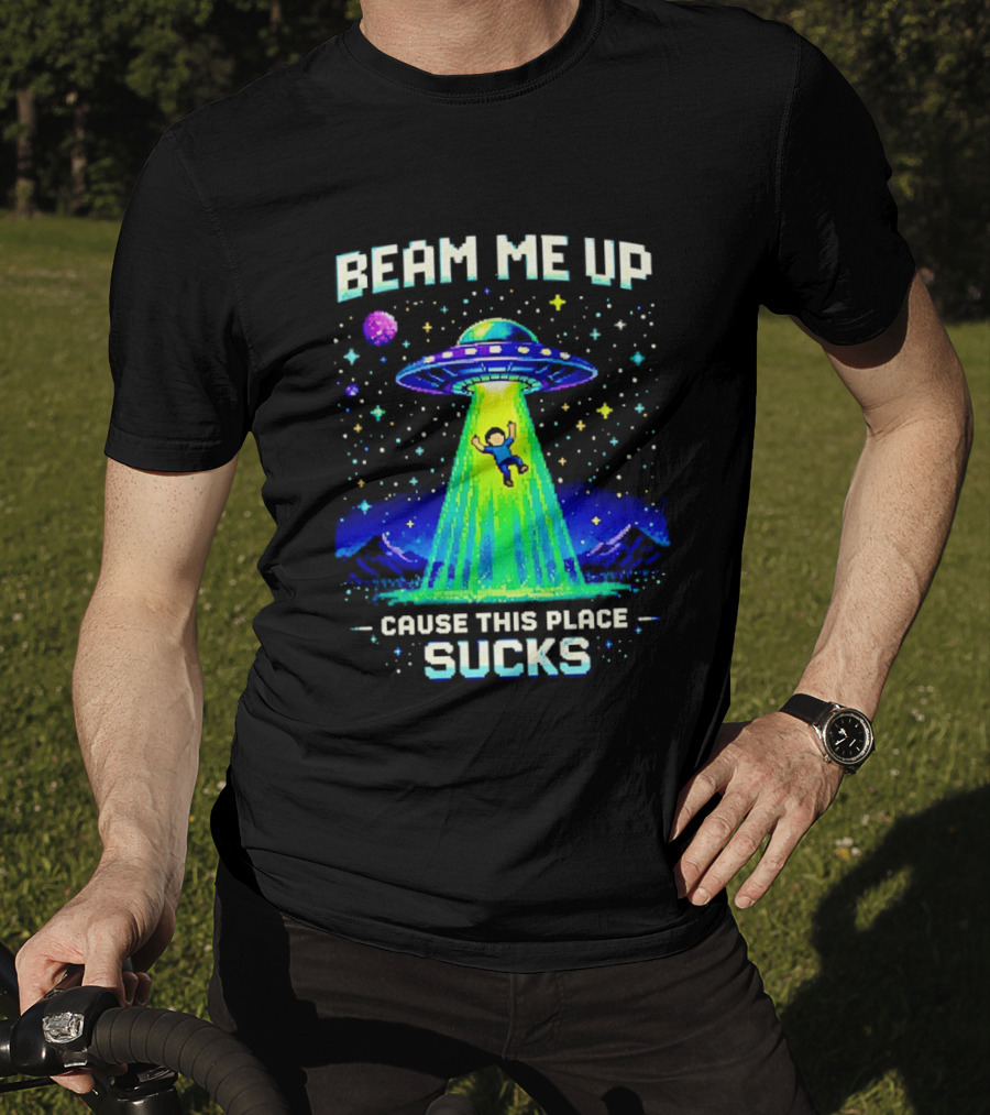 Beam Me Up UFO Abduction Cause This Place Sucks Alien Spaceship T-Shirt