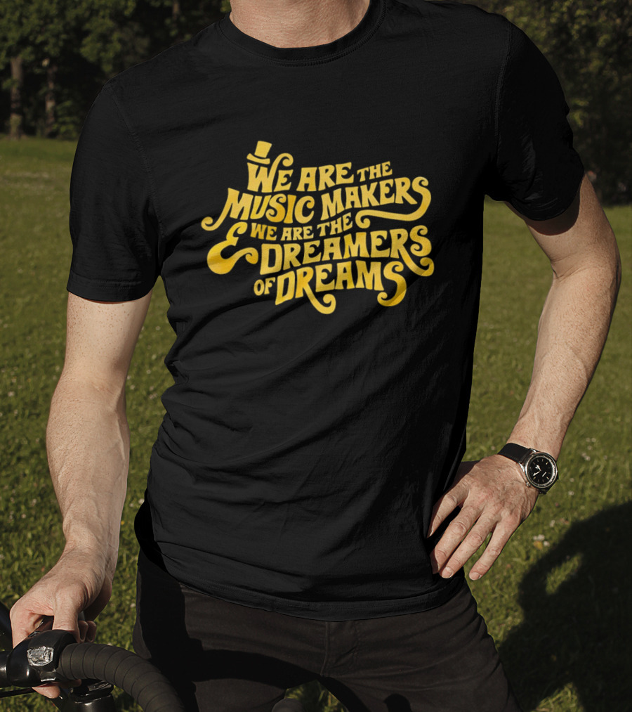 We Are The Music Makers And We Are The Dreamers Of Dreams Yellow Text With Top Hat T-Shirt