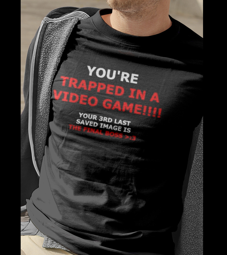 You’re Trapped IN A Video Game Your 3Rd Last Saved Image Is The Final Boss >:) T-Shirt